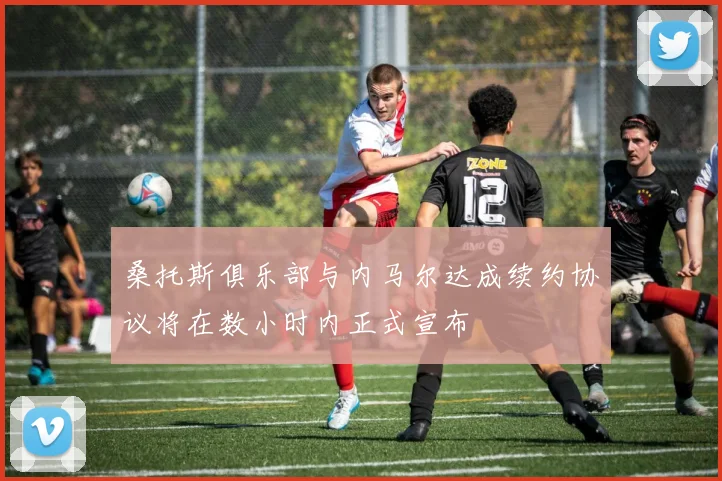 桑托斯俱乐部与内马尔达成续约协议将在数小时内正式宣布