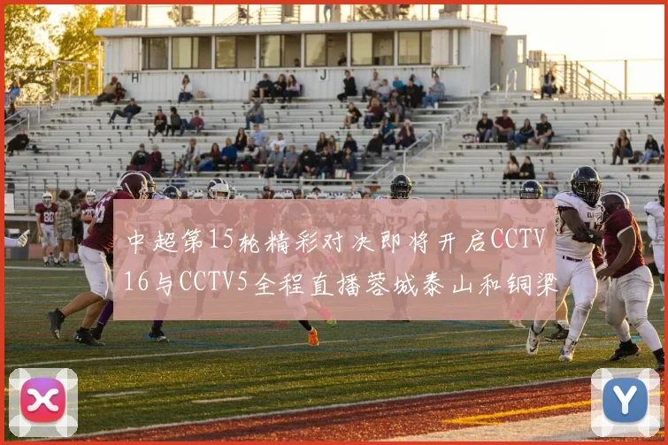中超第15轮精彩对决即将开启CCTV16与CCTV5全程直播蓉城泰山和铜梁龙国安赛事