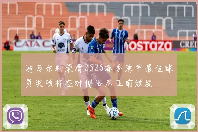 迪马尔科荣膺2526赛季意甲最佳球员奖项将在对博洛尼亚前颁发