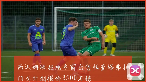 西汉姆联拒绝冬窗出售帕奎塔弗拉门戈计划报价3500万镑