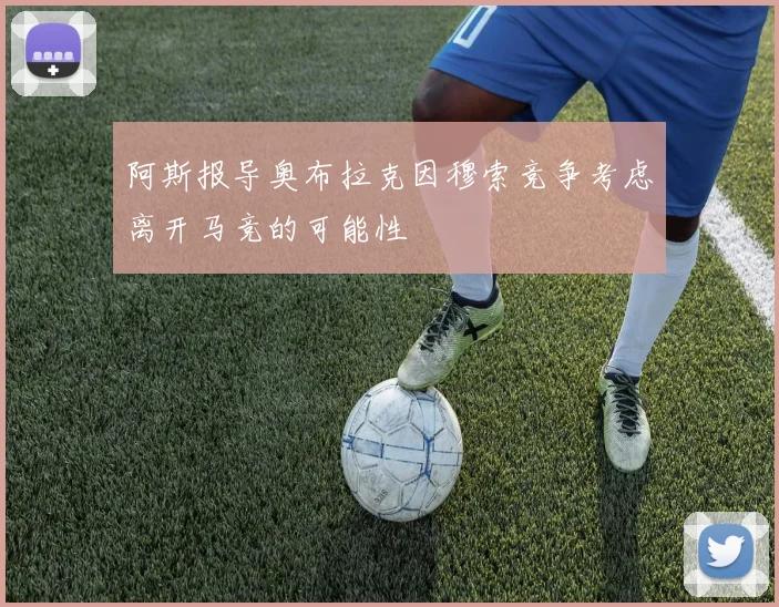 阿斯报导奥布拉克因穆索竞争考虑离开马竞的可能性